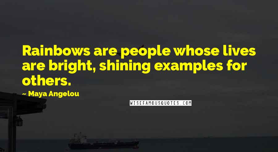 Maya Angelou Quotes: Rainbows are people whose lives are bright, shining examples for others.