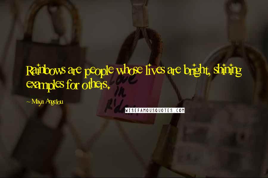 Maya Angelou Quotes: Rainbows are people whose lives are bright, shining examples for others.