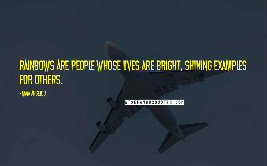 Maya Angelou Quotes: Rainbows are people whose lives are bright, shining examples for others.