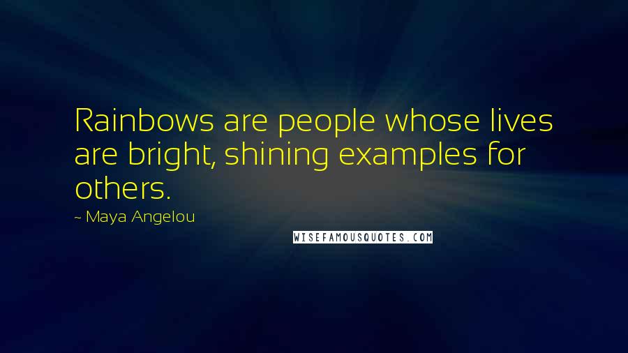 Maya Angelou Quotes: Rainbows are people whose lives are bright, shining examples for others.