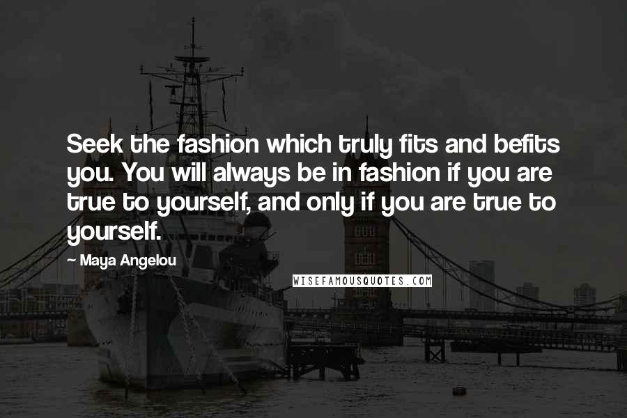 Maya Angelou Quotes: Seek the fashion which truly fits and befits you. You will always be in fashion if you are true to yourself, and only if you are true to yourself.