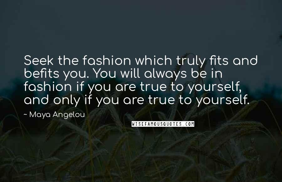 Maya Angelou Quotes: Seek the fashion which truly fits and befits you. You will always be in fashion if you are true to yourself, and only if you are true to yourself.