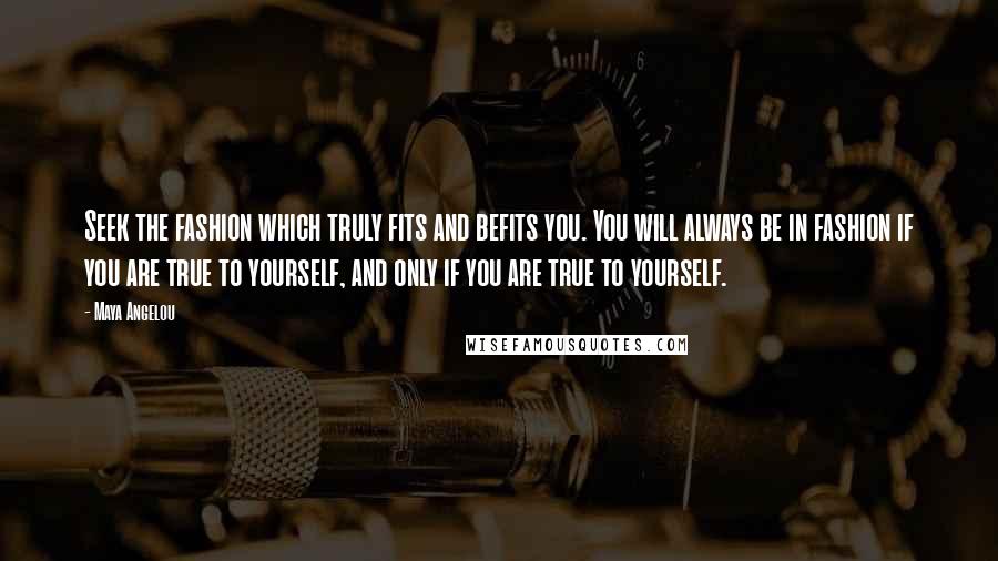 Maya Angelou Quotes: Seek the fashion which truly fits and befits you. You will always be in fashion if you are true to yourself, and only if you are true to yourself.
