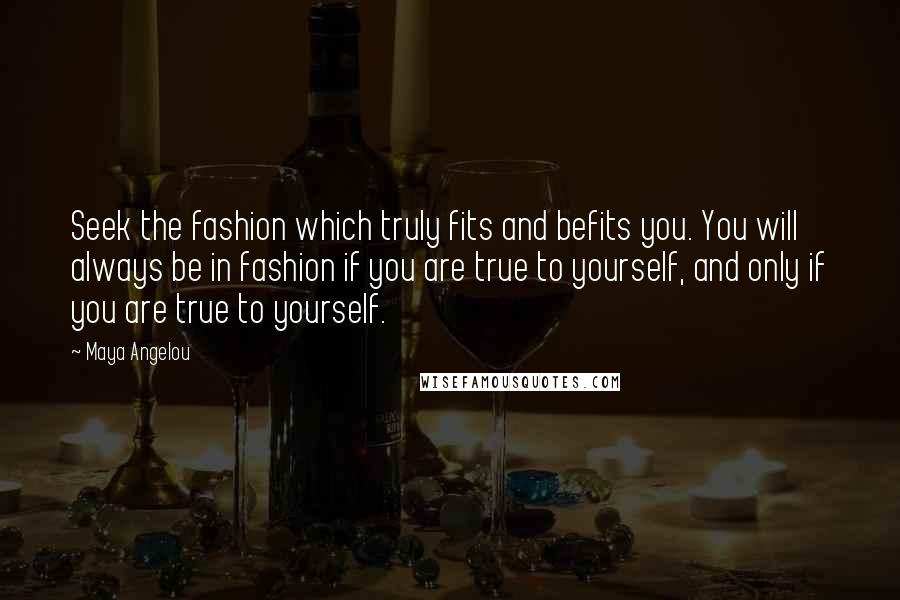 Maya Angelou Quotes: Seek the fashion which truly fits and befits you. You will always be in fashion if you are true to yourself, and only if you are true to yourself.