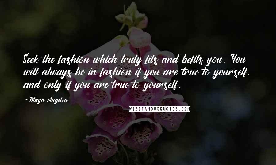 Maya Angelou Quotes: Seek the fashion which truly fits and befits you. You will always be in fashion if you are true to yourself, and only if you are true to yourself.