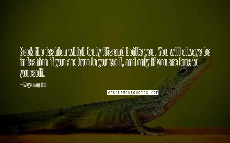 Maya Angelou Quotes: Seek the fashion which truly fits and befits you. You will always be in fashion if you are true to yourself, and only if you are true to yourself.