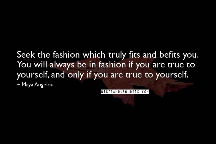 Maya Angelou Quotes: Seek the fashion which truly fits and befits you. You will always be in fashion if you are true to yourself, and only if you are true to yourself.