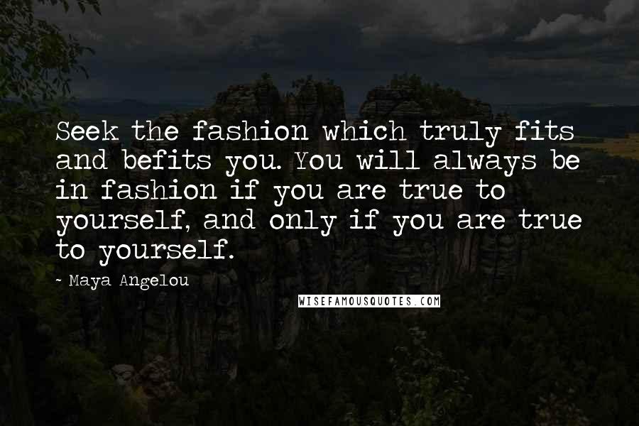 Maya Angelou Quotes: Seek the fashion which truly fits and befits you. You will always be in fashion if you are true to yourself, and only if you are true to yourself.
