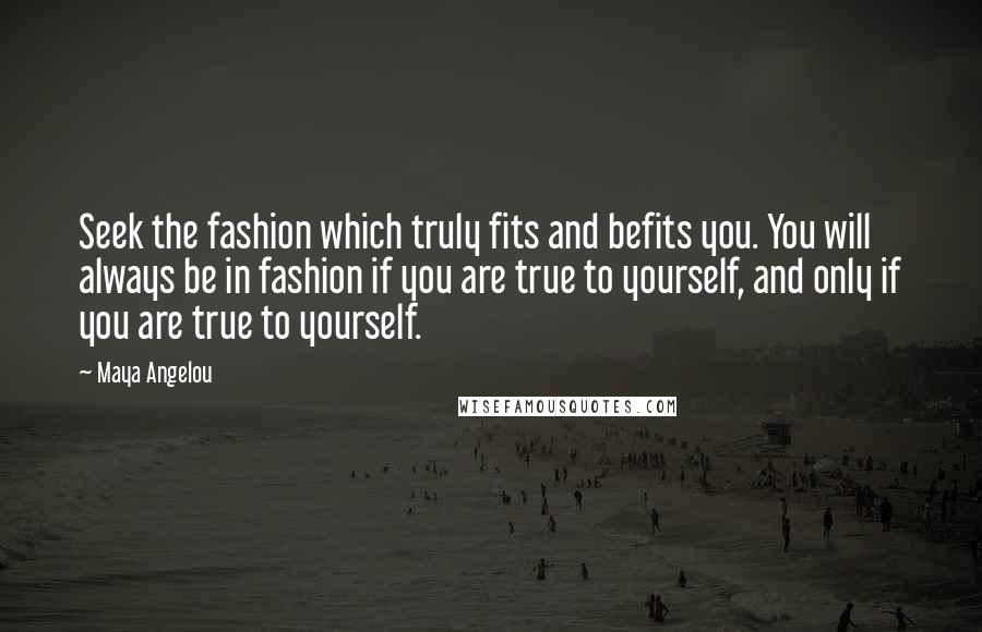 Maya Angelou Quotes: Seek the fashion which truly fits and befits you. You will always be in fashion if you are true to yourself, and only if you are true to yourself.