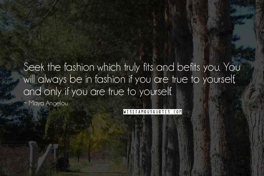 Maya Angelou Quotes: Seek the fashion which truly fits and befits you. You will always be in fashion if you are true to yourself, and only if you are true to yourself.