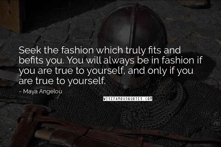 Maya Angelou Quotes: Seek the fashion which truly fits and befits you. You will always be in fashion if you are true to yourself, and only if you are true to yourself.