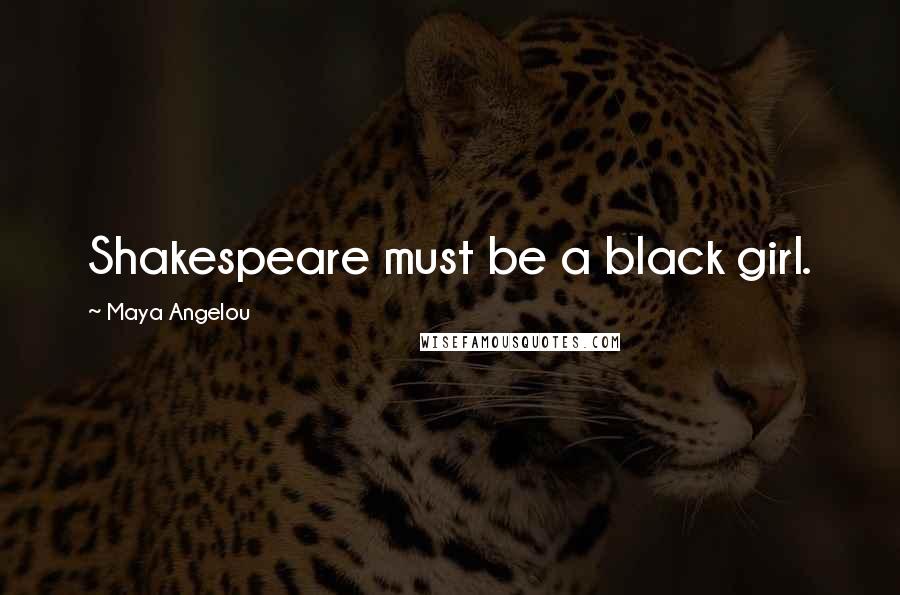 Maya Angelou Quotes: Shakespeare must be a black girl.