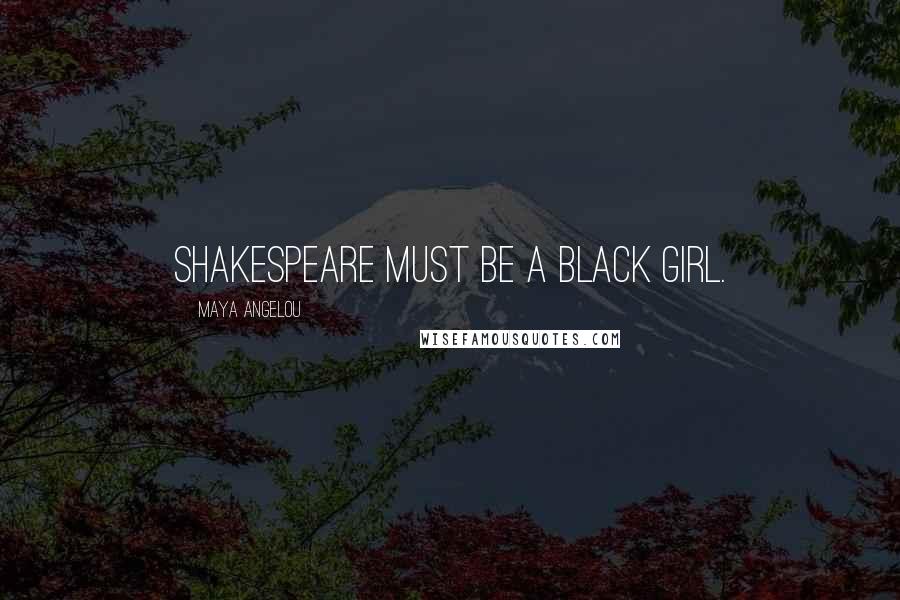 Maya Angelou Quotes: Shakespeare must be a black girl.