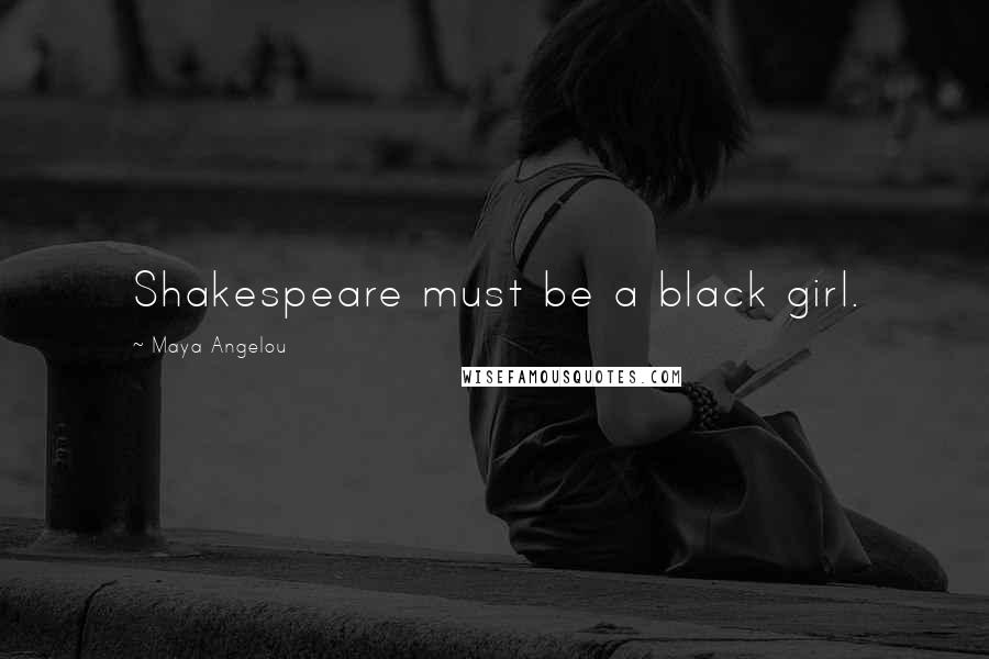 Maya Angelou Quotes: Shakespeare must be a black girl.