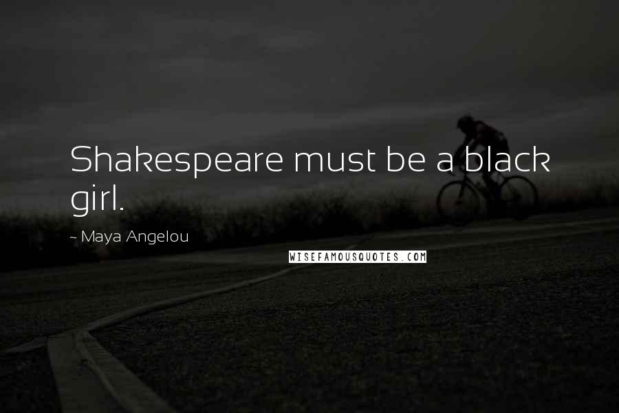 Maya Angelou Quotes: Shakespeare must be a black girl.
