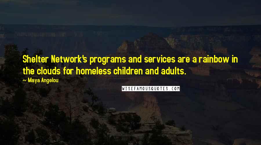 Maya Angelou Quotes: Shelter Network's programs and services are a rainbow in the clouds for homeless children and adults.