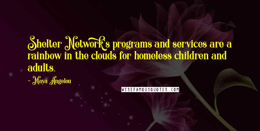 Maya Angelou Quotes: Shelter Network's programs and services are a rainbow in the clouds for homeless children and adults.