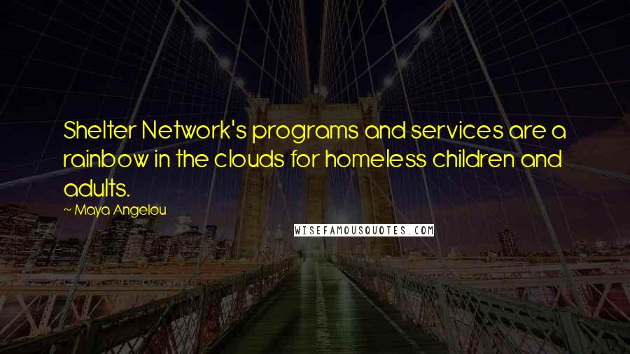 Maya Angelou Quotes: Shelter Network's programs and services are a rainbow in the clouds for homeless children and adults.