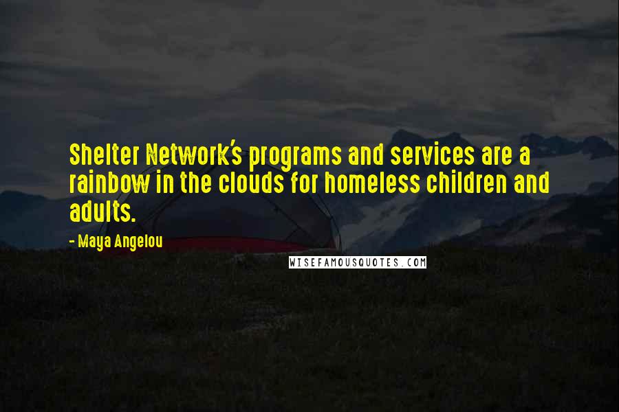 Maya Angelou Quotes: Shelter Network's programs and services are a rainbow in the clouds for homeless children and adults.