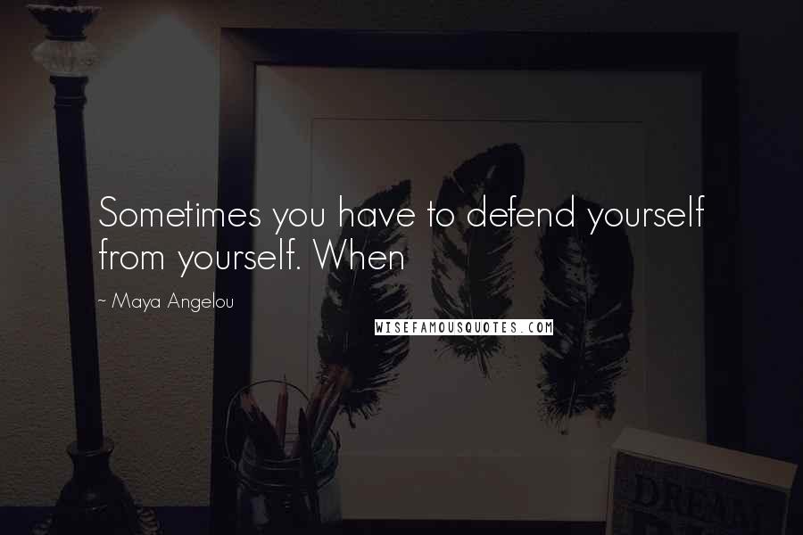 Maya Angelou Quotes: Sometimes you have to defend yourself from yourself. When