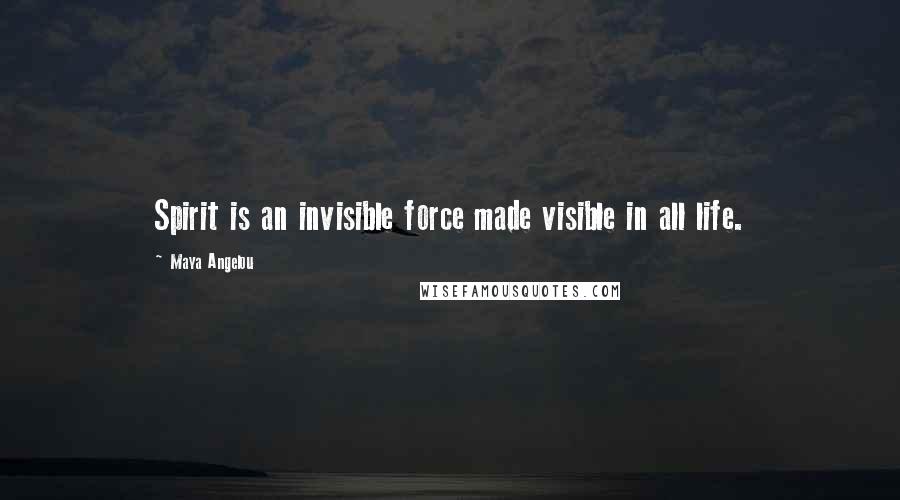 Maya Angelou Quotes: Spirit is an invisible force made visible in all life.