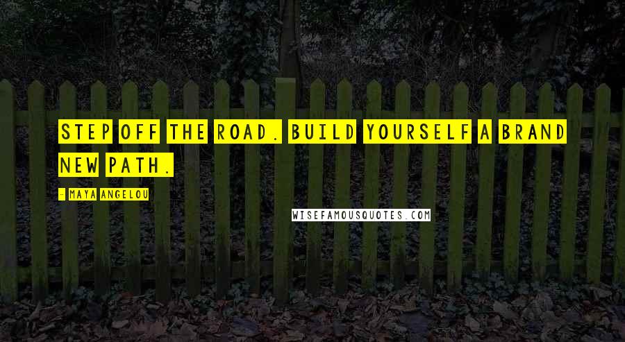 Maya Angelou Quotes: Step off the road. Build yourself a brand new path.