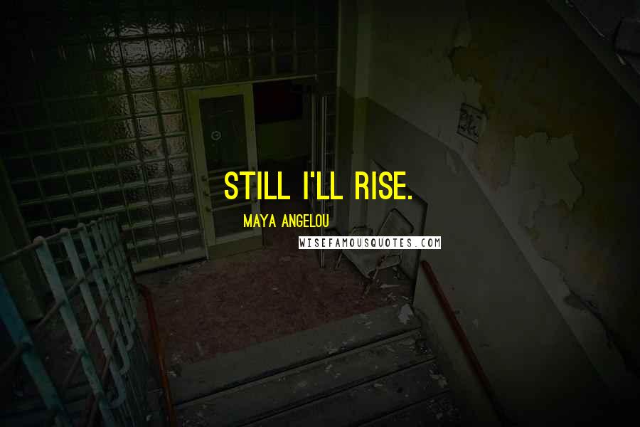Maya Angelou Quotes: Still I'll rise.