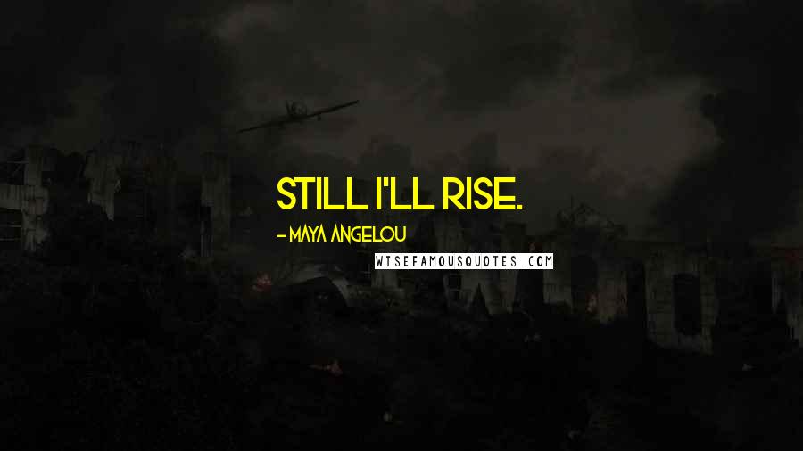 Maya Angelou Quotes: Still I'll rise.