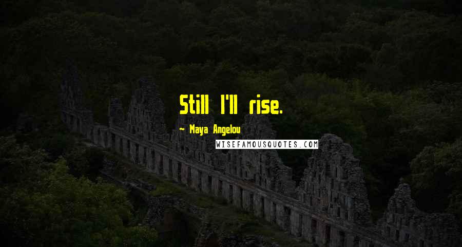 Maya Angelou Quotes: Still I'll rise.