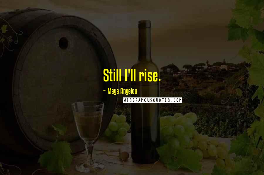 Maya Angelou Quotes: Still I'll rise.