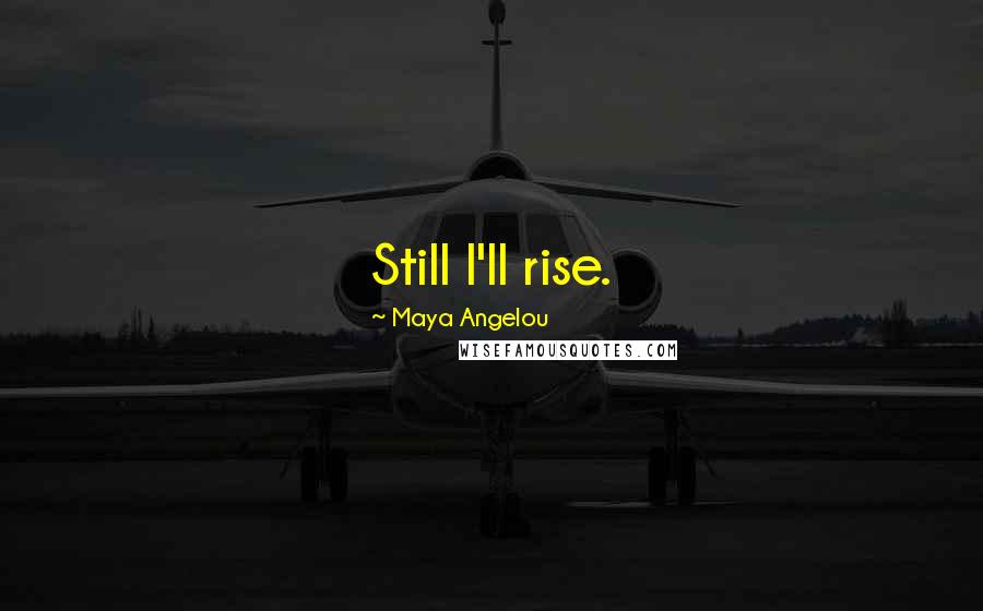 Maya Angelou Quotes: Still I'll rise.