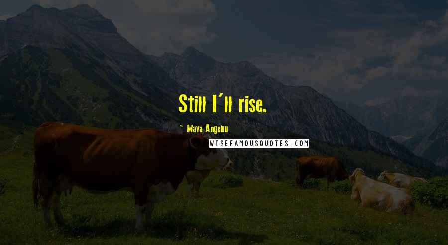 Maya Angelou Quotes: Still I'll rise.