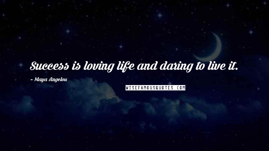 Maya Angelou Quotes: Success is loving life and daring to live it.