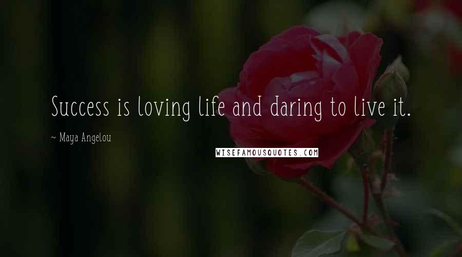Maya Angelou Quotes: Success is loving life and daring to live it.