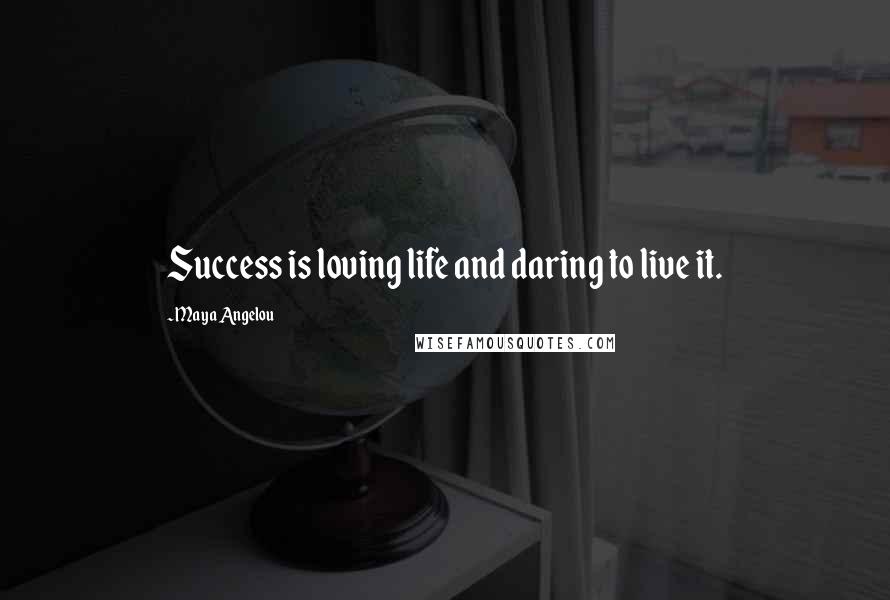 Maya Angelou Quotes: Success is loving life and daring to live it.
