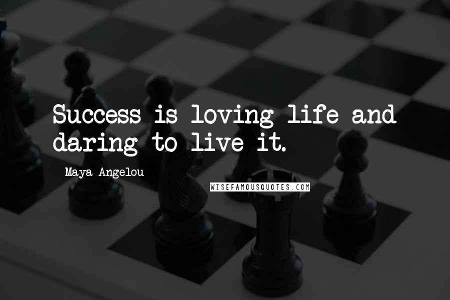 Maya Angelou Quotes: Success is loving life and daring to live it.