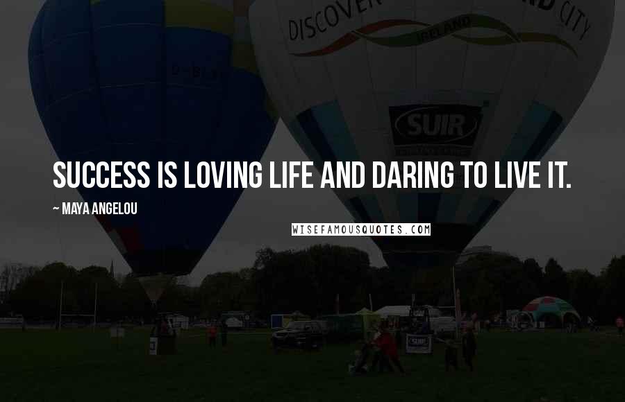 Maya Angelou Quotes: Success is loving life and daring to live it.