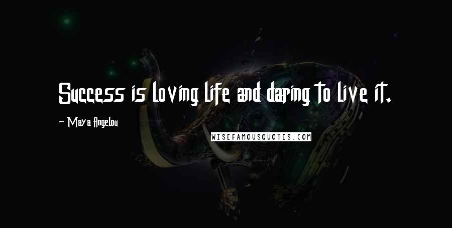 Maya Angelou Quotes: Success is loving life and daring to live it.