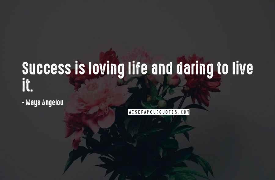 Maya Angelou Quotes: Success is loving life and daring to live it.