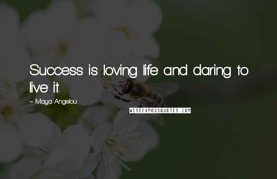 Maya Angelou Quotes: Success is loving life and daring to live it.