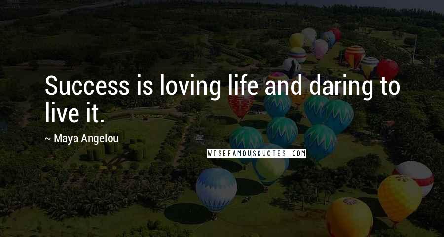 Maya Angelou Quotes: Success is loving life and daring to live it.