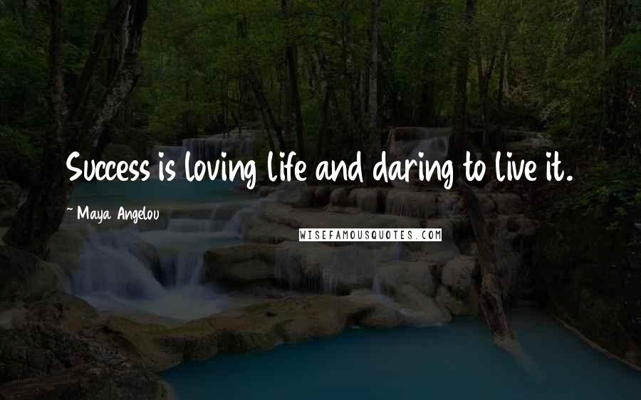 Maya Angelou Quotes: Success is loving life and daring to live it.