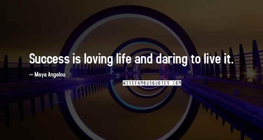 Maya Angelou Quotes: Success is loving life and daring to live it.