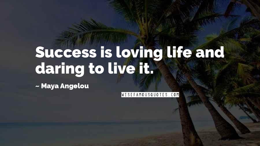 Maya Angelou Quotes: Success is loving life and daring to live it.