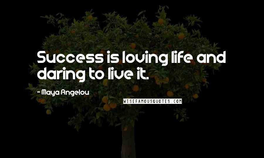 Maya Angelou Quotes: Success is loving life and daring to live it.