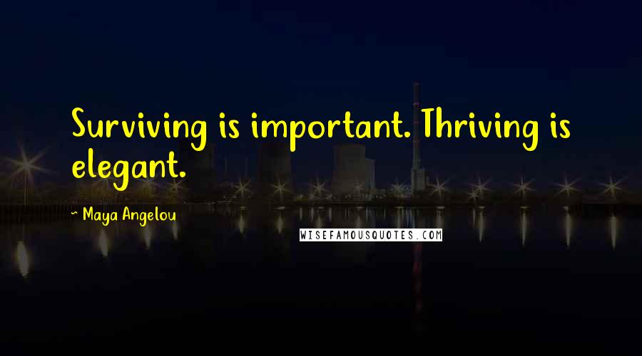 Maya Angelou Quotes: Surviving is important. Thriving is elegant.