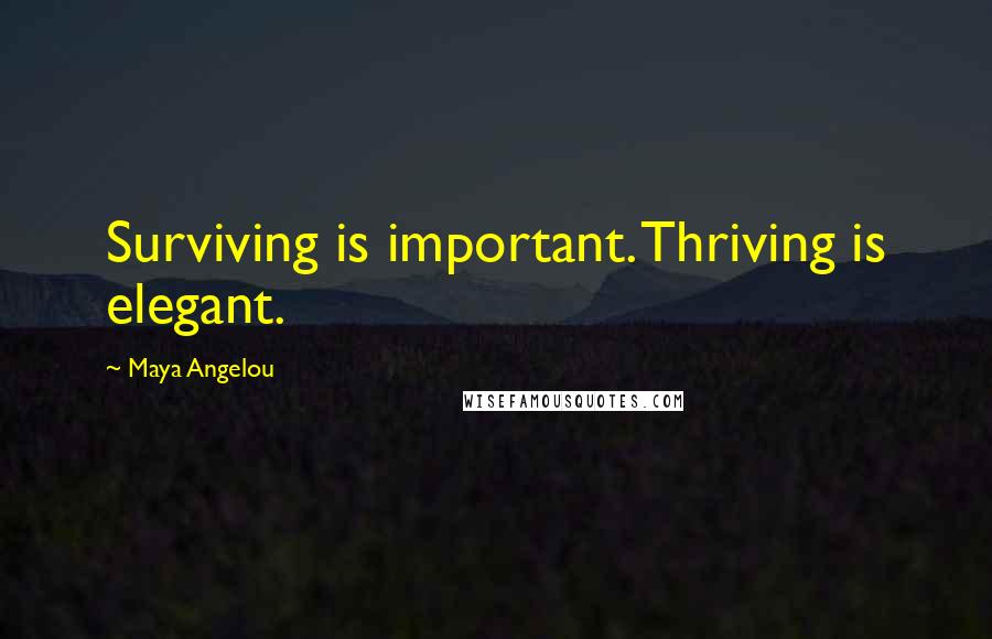 Maya Angelou Quotes: Surviving is important. Thriving is elegant.