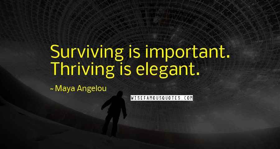 Maya Angelou Quotes: Surviving is important. Thriving is elegant.