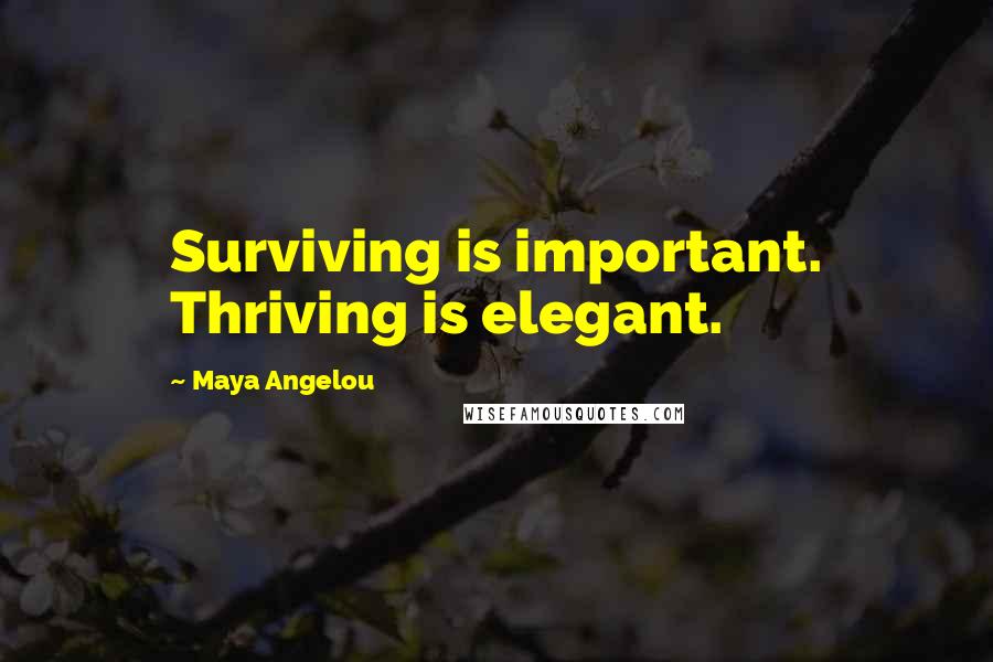Maya Angelou Quotes: Surviving is important. Thriving is elegant.