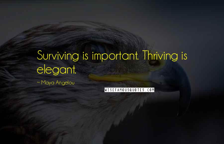 Maya Angelou Quotes: Surviving is important. Thriving is elegant.